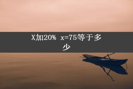 X加20% x=75等于多少