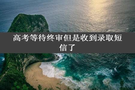 高考等待终审但是收到录取短信了