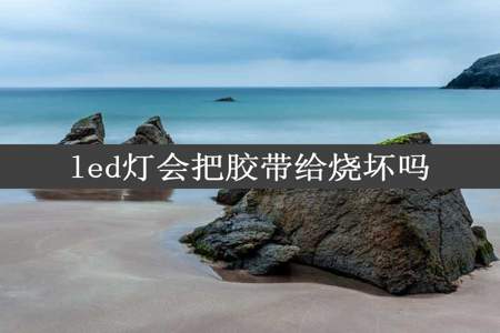 led灯会把胶带给烧坏吗