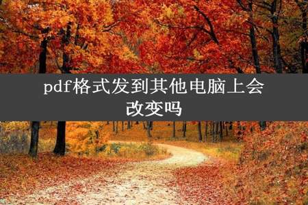 pdf格式发到其他电脑上会改变吗