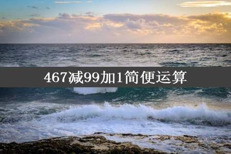 467减99加1简便运算