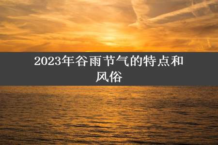 2023年谷雨节气的特点和风俗