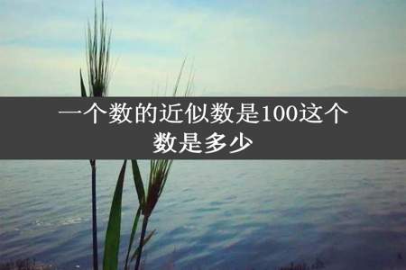 一个数的近似数是100这个数是多少