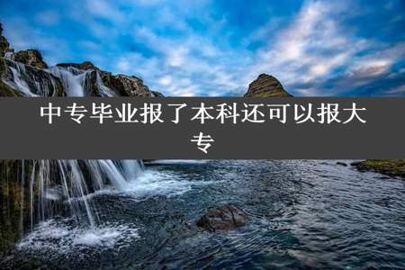 中专毕业报了本科还可以报大专