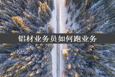 铝材业务员如何跑业务