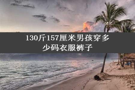 130斤157厘米男孩穿多少码衣服裤子