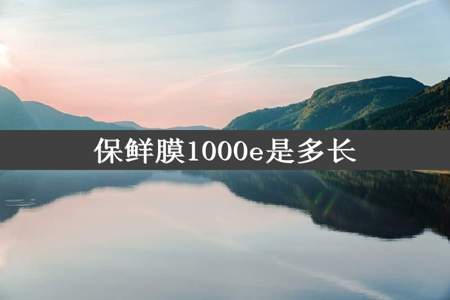 保鲜膜1000e是多长