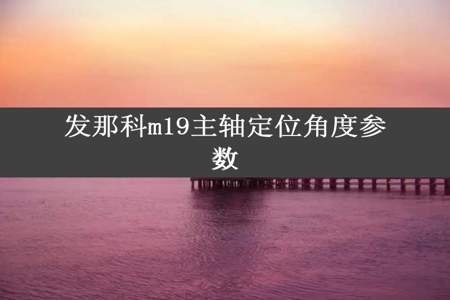 发那科m19主轴定位角度参数