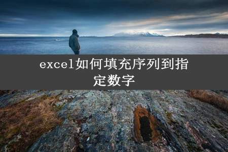 excel如何填充序列到指定数字