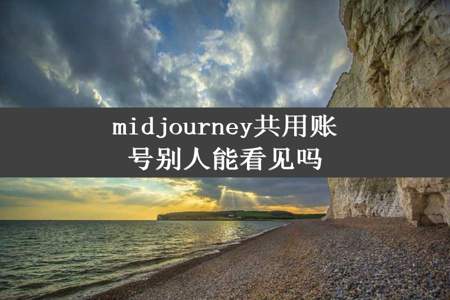 midjourney共用账号别人能看见吗