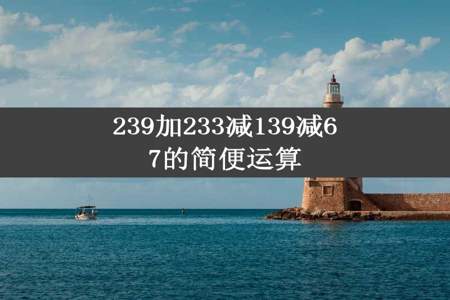 239加233减139减67的简便运算