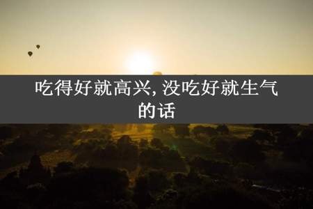 吃得好就高兴,没吃好就生气的话