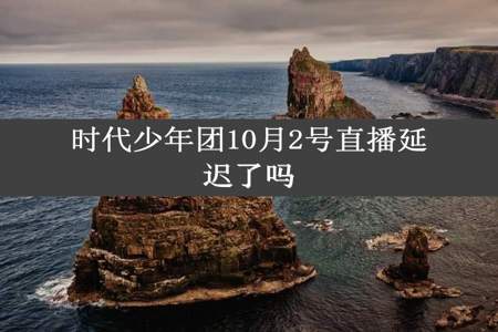 时代少年团10月2号直播延迟了吗