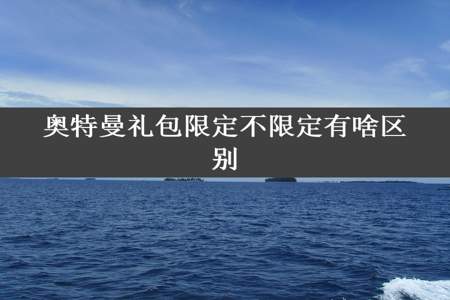 奥特曼礼包限定不限定有啥区别