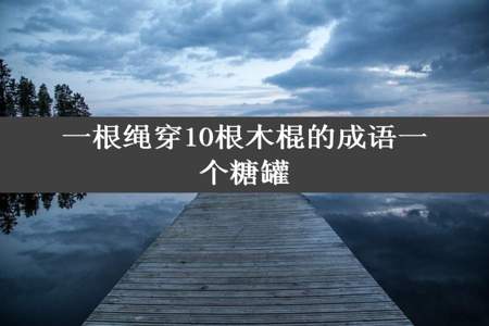 一根绳穿10根木棍的成语一个糖罐