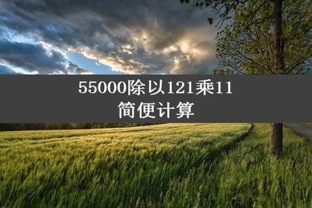 55000除以121乘11简便计算