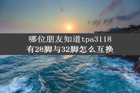 哪位朋友知道tpa3118有28脚与32脚怎么互换