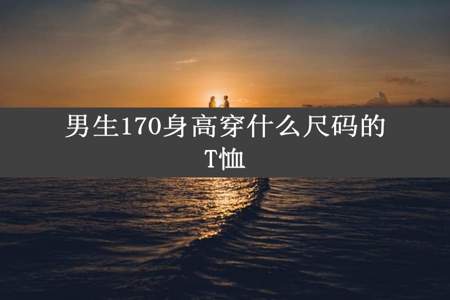 男生170身高穿什么尺码的T恤