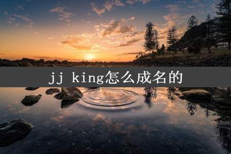 jj king怎么成名的