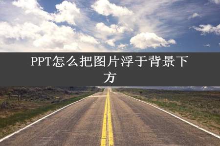 PPT怎么把图片浮于背景下方