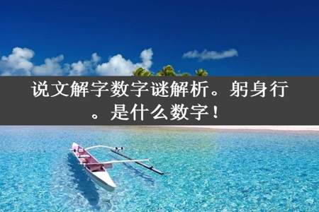 说文解字数字谜解析。躬身行。是什么数字！