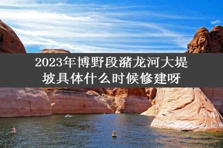 2023年博野段潴龙河大堤坡具体什么时候修建呀