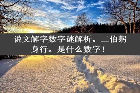 说文解字数字谜解析。二伯躬身行。是什么数字！