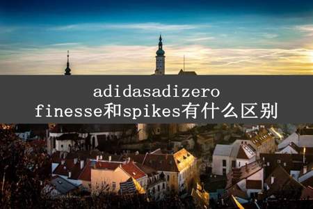 adidasadizerofinesse和spikes有什么区别