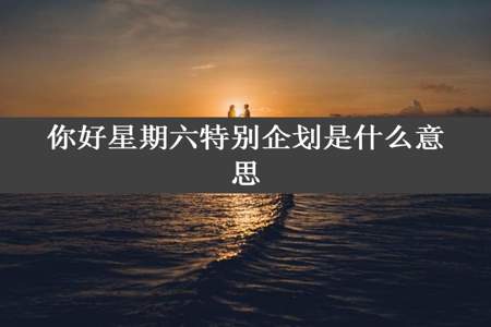 你好星期六特别企划是什么意思