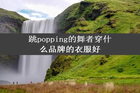 跳popping的舞者穿什么品牌的衣服好