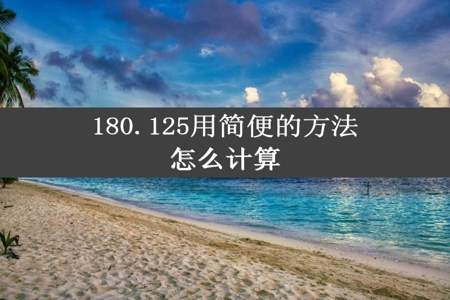 180.125用简便的方法怎么计算