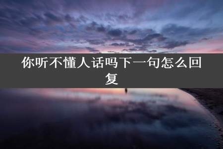 你听不懂人话吗下一句怎么回复