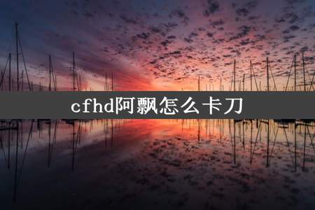 cfhd阿飘怎么卡刀