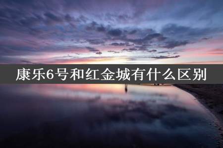 康乐6号和红金城有什么区别