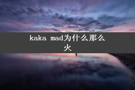 kaka mad为什么那么火