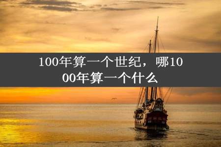 100年算一个世纪，哪1000年算一个什么