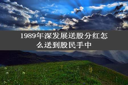 1989年深发展送股分红怎么送到股民手中