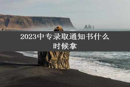 2023中专录取通知书什么时候拿