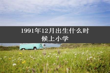 1991年12月出生什么时候上小学