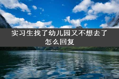 实习生找了幼儿园又不想去了怎么回复