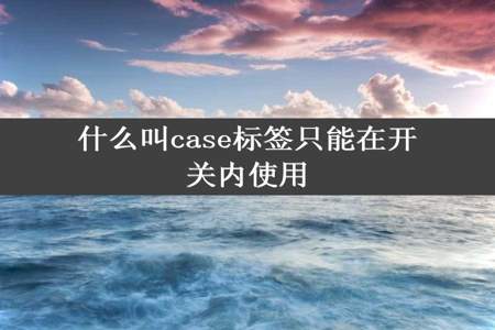 什么叫case标签只能在开关内使用