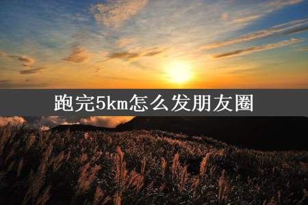 跑完5km怎么发朋友圈