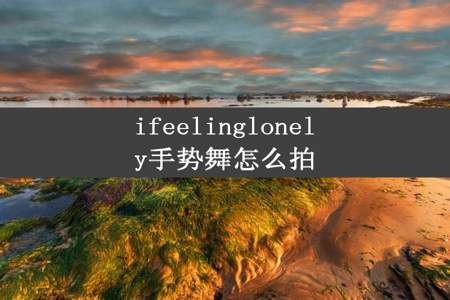 ifeelinglonely手势舞怎么拍