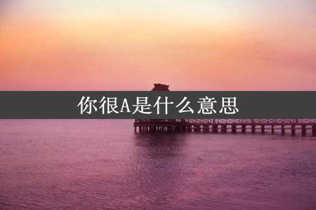 你很A是什么意思