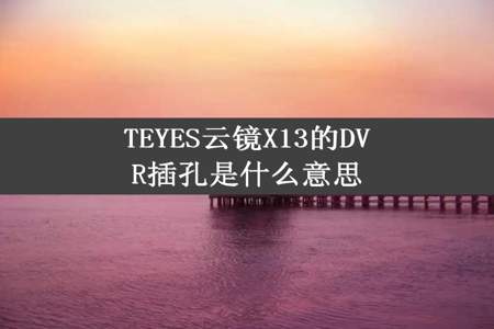 TEYES云镜X13的DVR插孔是什么意思