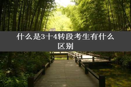 什么是3十4转段考生有什么区别