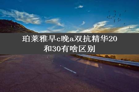 珀莱雅早c晚a双抗精华20和30有啥区别