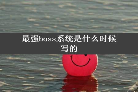 最强boss系统是什么时候写的