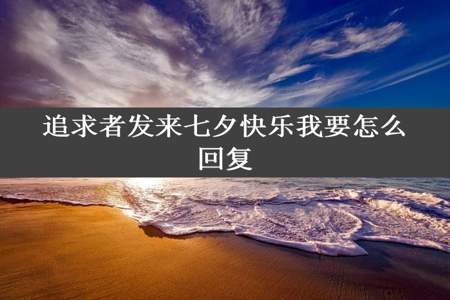 追求者发来七夕快乐我要怎么回复