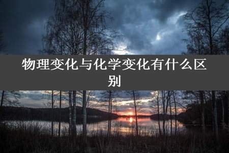 物理变化与化学变化有什么区别